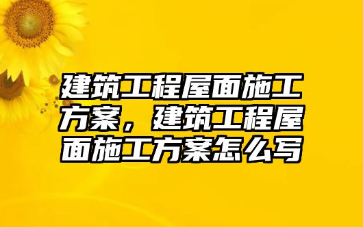 建筑工程屋面施工方案，建筑工程屋面施工方案怎么寫