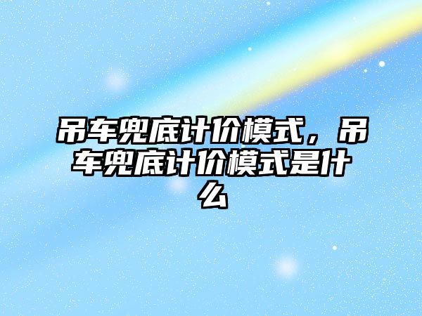 吊車兜底計價模式，吊車兜底計價模式是什么