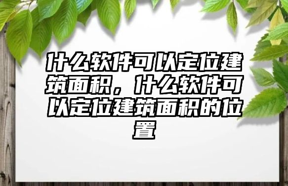 什么軟件可以定位建筑面積，什么軟件可以定位建筑面積的位置