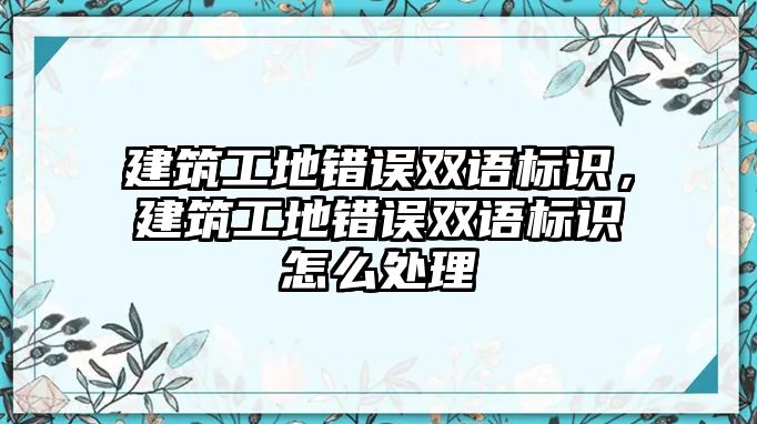 建筑工地錯誤雙語標識，建筑工地錯誤雙語標識怎么處理