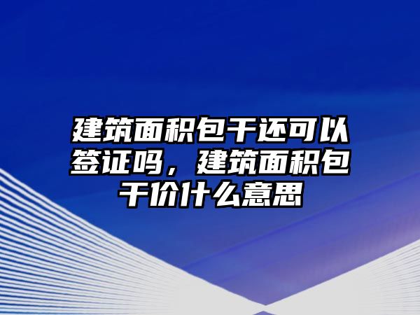 建筑面積包干還可以簽證嗎，建筑面積包干價(jià)什么意思