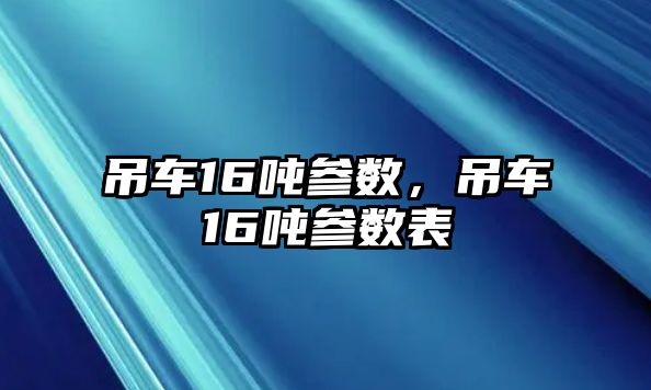 吊車16噸參數(shù)，吊車16噸參數(shù)表