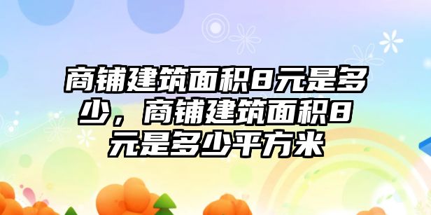 商鋪建筑面積8元是多少，商鋪建筑面積8元是多少平方米