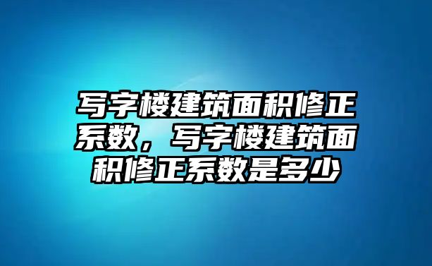 寫字樓建筑面積修正系數(shù)，寫字樓建筑面積修正系數(shù)是多少