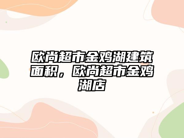 歐尚超市金雞湖建筑面積，歐尚超市金雞湖店