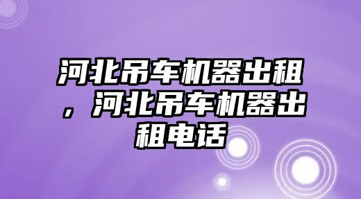 河北吊車機器出租，河北吊車機器出租電話