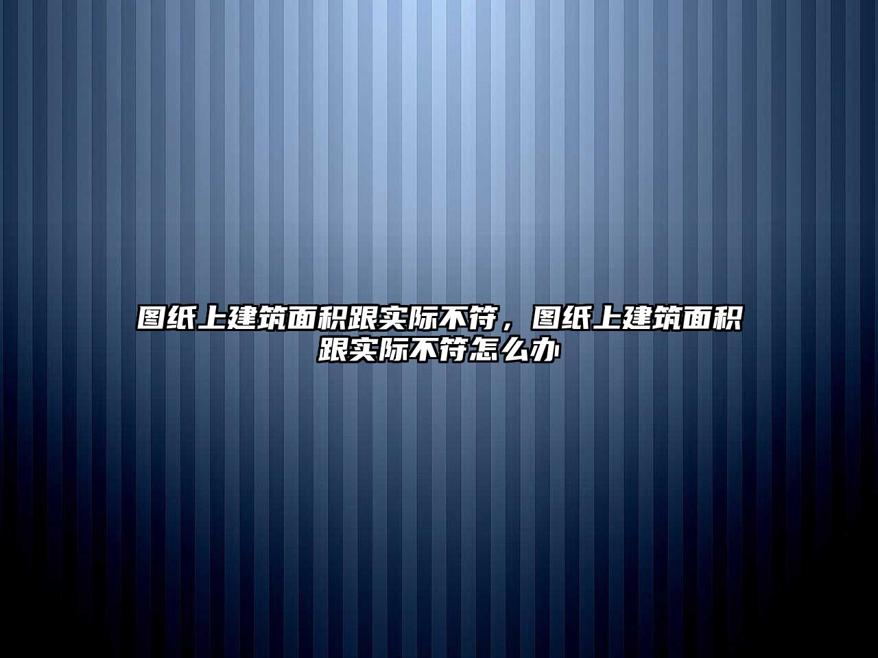 圖紙上建筑面積跟實際不符，圖紙上建筑面積跟實際不符怎么辦