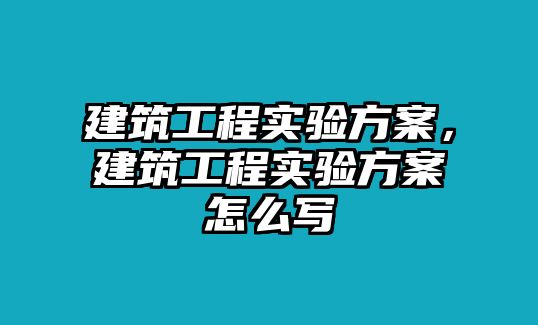 建筑工程實(shí)驗(yàn)方案，建筑工程實(shí)驗(yàn)方案怎么寫