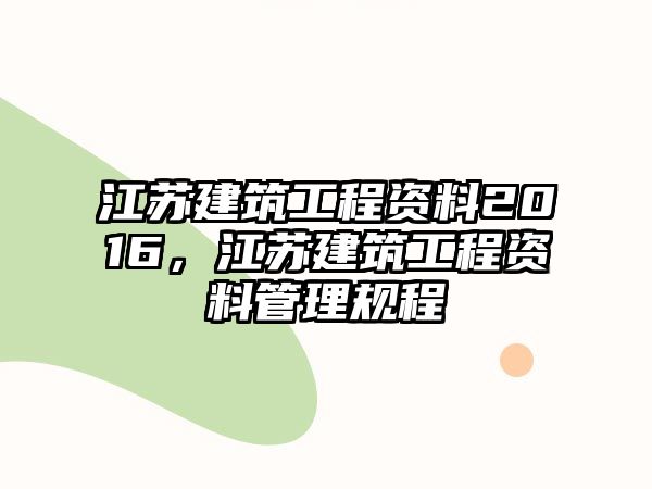 江蘇建筑工程資料2016，江蘇建筑工程資料管理規(guī)程