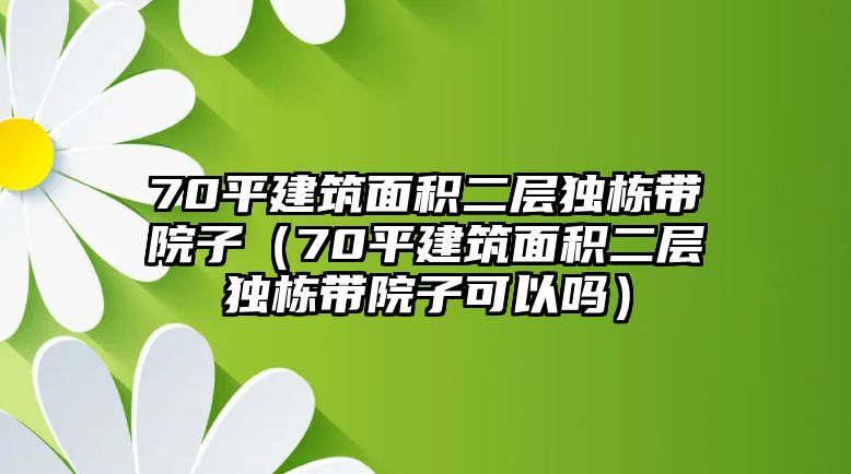 70平建筑面積二層獨棟帶院子（70平建筑面積二層獨棟帶院子可以嗎）