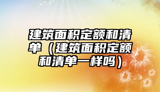 建筑面積定額和清單（建筑面積定額和清單一樣嗎）