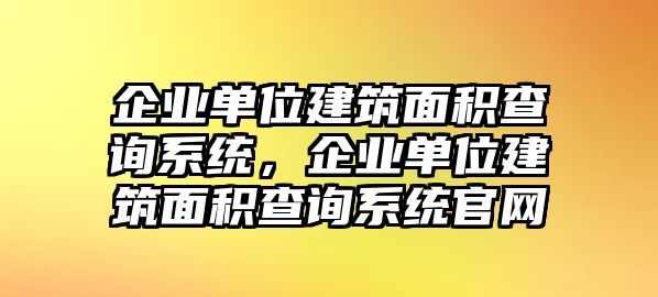 企業(yè)單位建筑面積查詢系統(tǒng)，企業(yè)單位建筑面積查詢系統(tǒng)官網(wǎng)