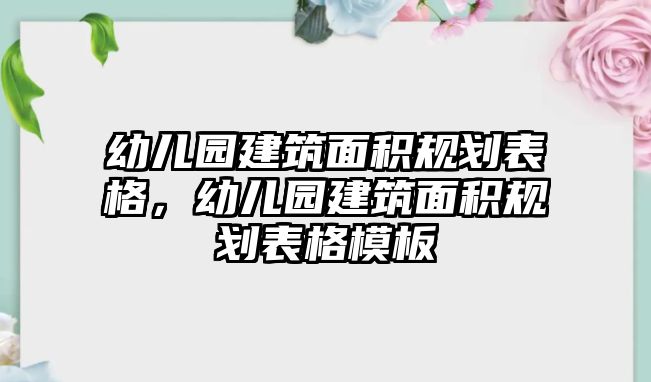 幼兒園建筑面積規(guī)劃表格，幼兒園建筑面積規(guī)劃表格模板