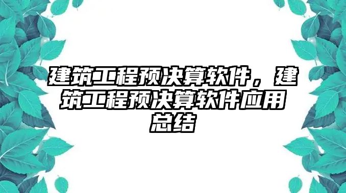 建筑工程預(yù)決算軟件，建筑工程預(yù)決算軟件應(yīng)用總結(jié)