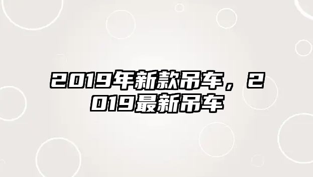 2019年新款吊車，2019最新吊車