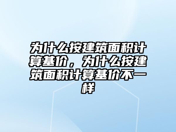 為什么按建筑面積計算基價，為什么按建筑面積計算基價不一樣