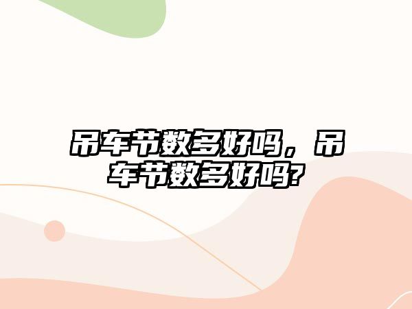 吊車節(jié)數(shù)多好嗎，吊車節(jié)數(shù)多好嗎?