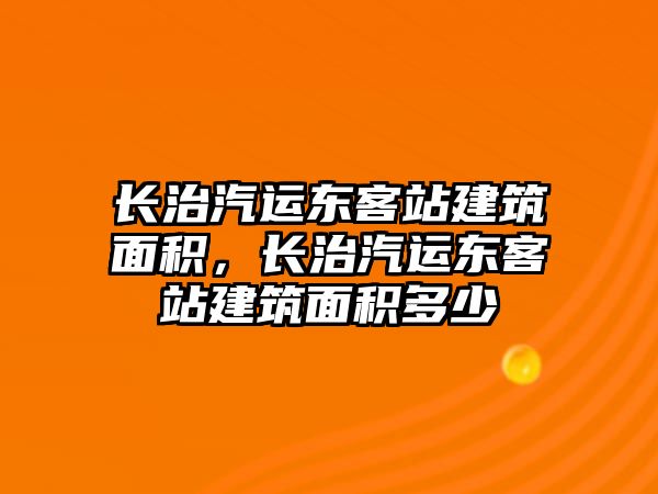 長治汽運東客站建筑面積，長治汽運東客站建筑面積多少