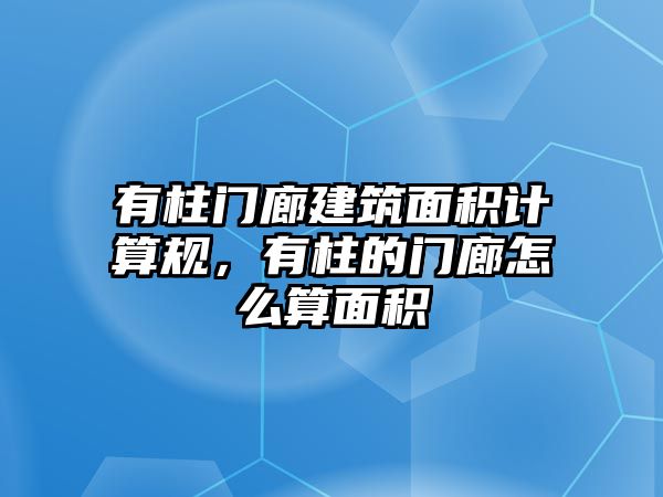 有柱門廊建筑面積計算規(guī)，有柱的門廊怎么算面積