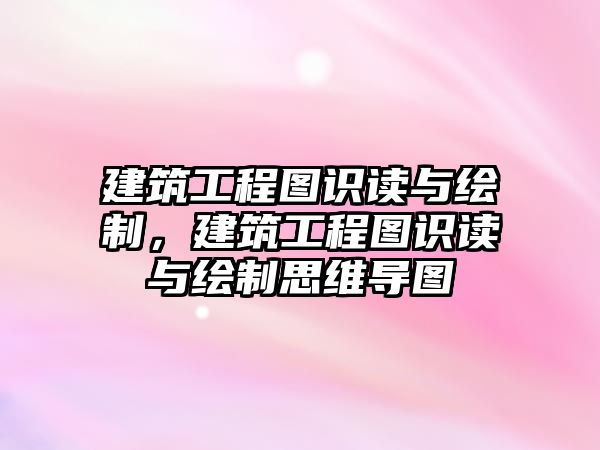 建筑工程圖識讀與繪制，建筑工程圖識讀與繪制思維導圖