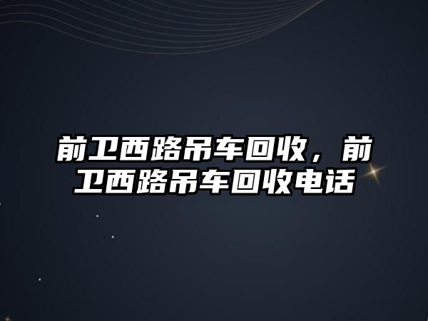 前衛(wèi)西路吊車回收，前衛(wèi)西路吊車回收電話