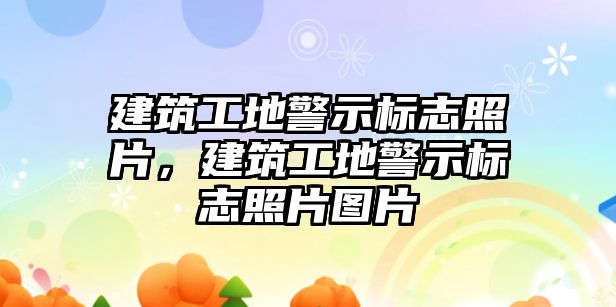 建筑工地警示標志照片，建筑工地警示標志照片圖片