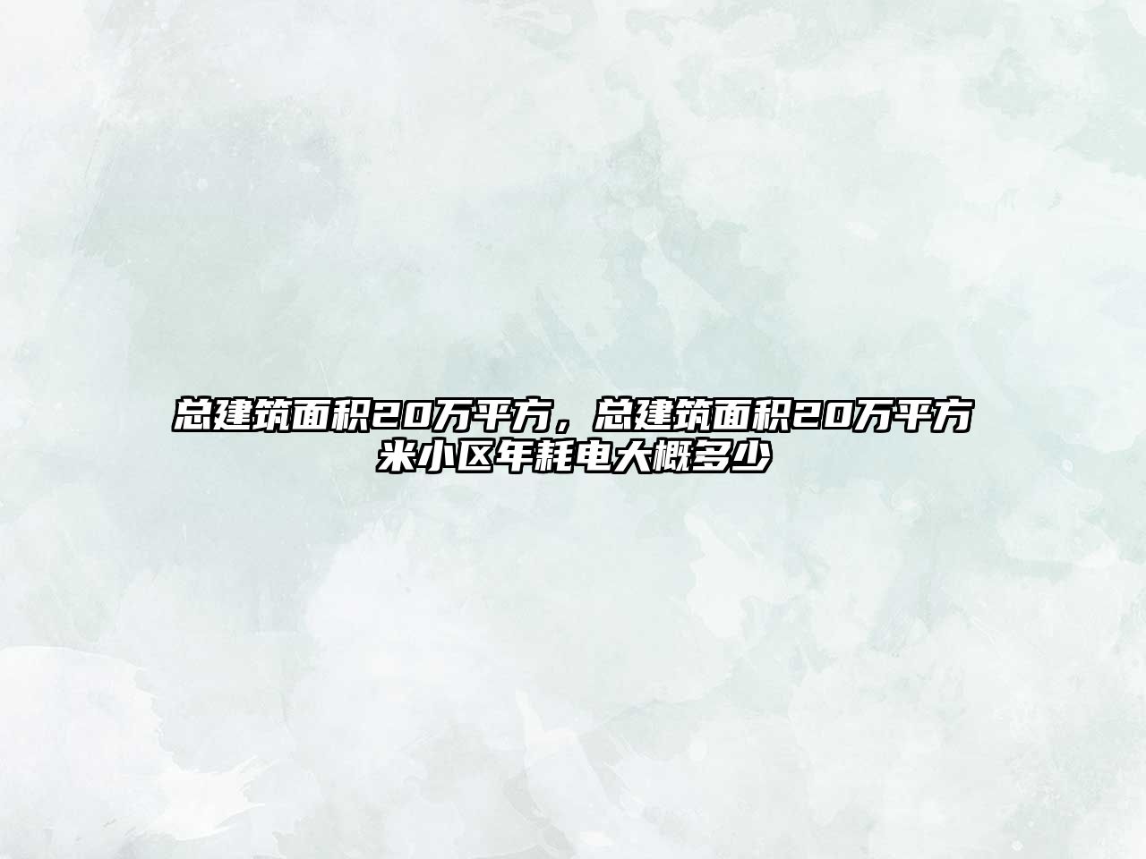 總建筑面積20萬平方，總建筑面積20萬平方米小區(qū)年耗電大概多少