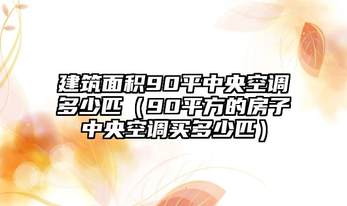 建筑面積90平中央空調多少匹（90平方的房子中央空調買多少匹）