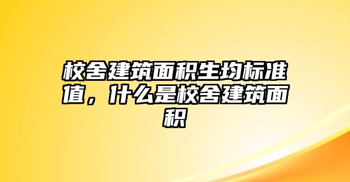 校舍建筑面積生均標準值，什么是校舍建筑面積