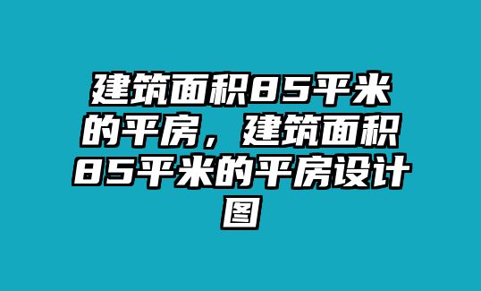 建筑面積85平米的平房，建筑面積85平米的平房設(shè)計(jì)圖