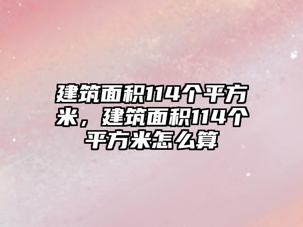 建筑面積114個平方米，建筑面積114個平方米怎么算