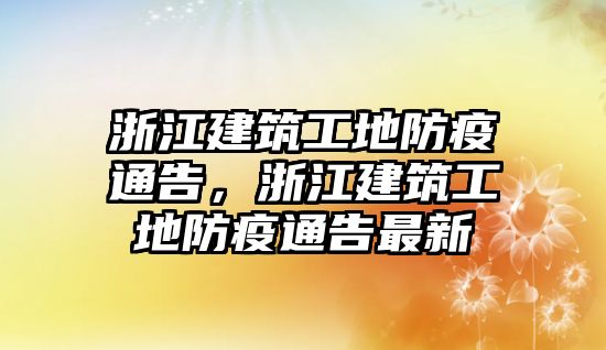 浙江建筑工地防疫通告，浙江建筑工地防疫通告最新