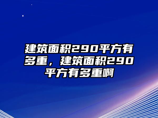 建筑面積290平方有多重，建筑面積290平方有多重啊