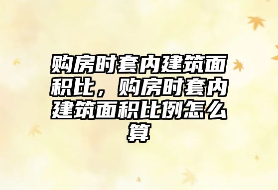 購房時套內(nèi)建筑面積比，購房時套內(nèi)建筑面積比例怎么算