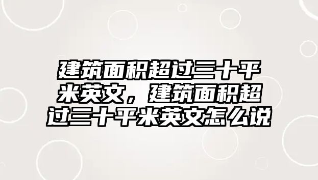 建筑面積超過(guò)三十平米英文，建筑面積超過(guò)三十平米英文怎么說(shuō)