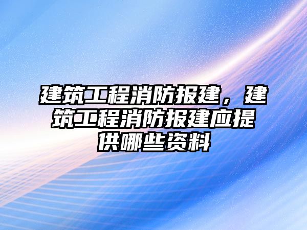 建筑工程消防報建，建筑工程消防報建應(yīng)提供哪些資料