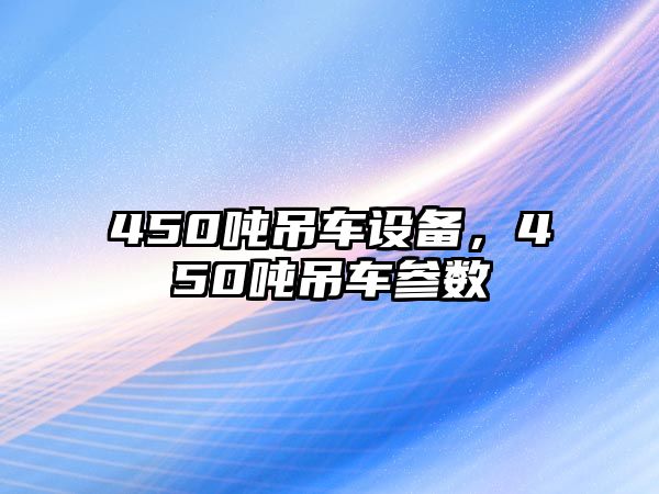 450噸吊車設(shè)備，450噸吊車參數(shù)