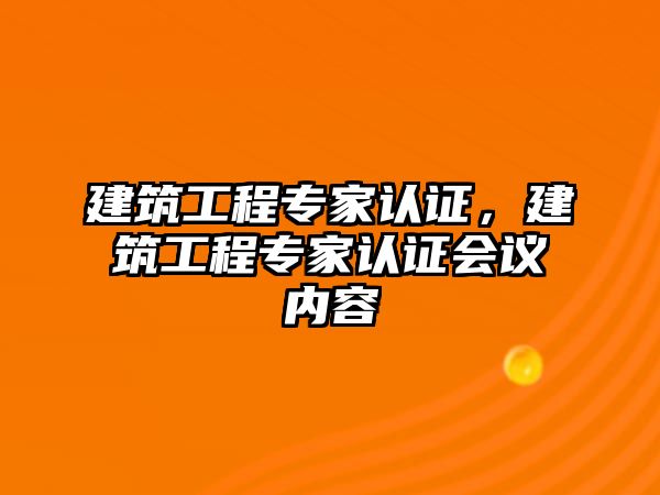 建筑工程專家認證，建筑工程專家認證會議內(nèi)容