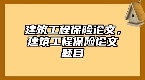 建筑工程保險(xiǎn)論文，建筑工程保險(xiǎn)論文題目