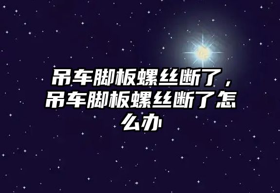 吊車腳板螺絲斷了，吊車腳板螺絲斷了怎么辦