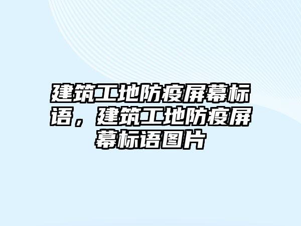 建筑工地防疫屏幕標語，建筑工地防疫屏幕標語圖片