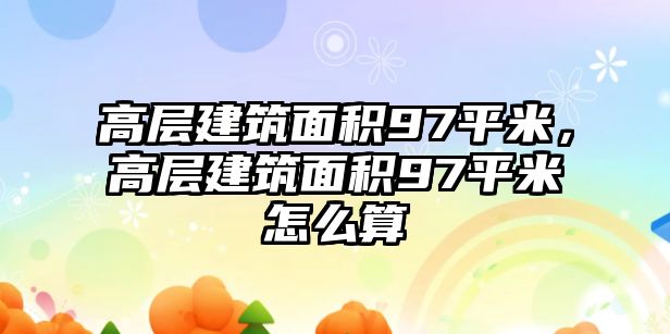 高層建筑面積97平米，高層建筑面積97平米怎么算