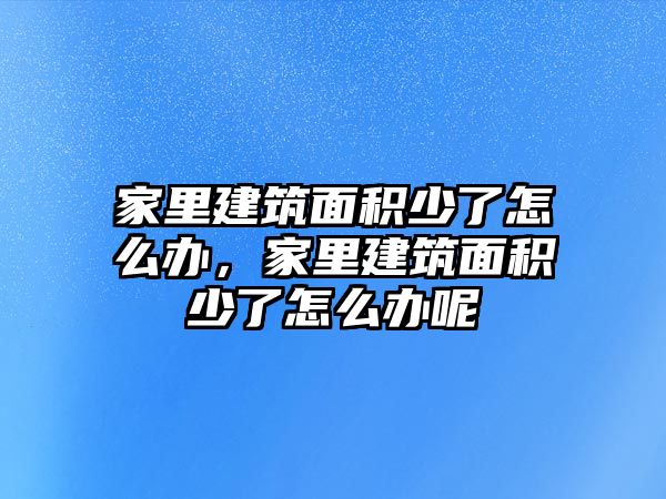 家里建筑面積少了怎么辦，家里建筑面積少了怎么辦呢