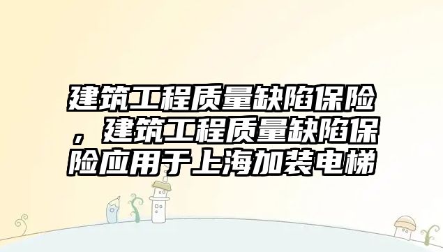 建筑工程質(zhì)量缺陷保險，建筑工程質(zhì)量缺陷保險應(yīng)用于上海加裝電梯