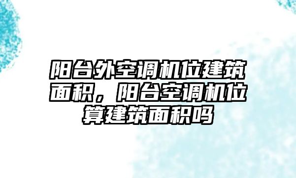 陽臺外空調(diào)機位建筑面積，陽臺空調(diào)機位算建筑面積嗎