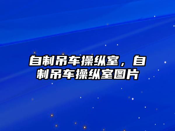 自制吊車操縱室，自制吊車操縱室圖片