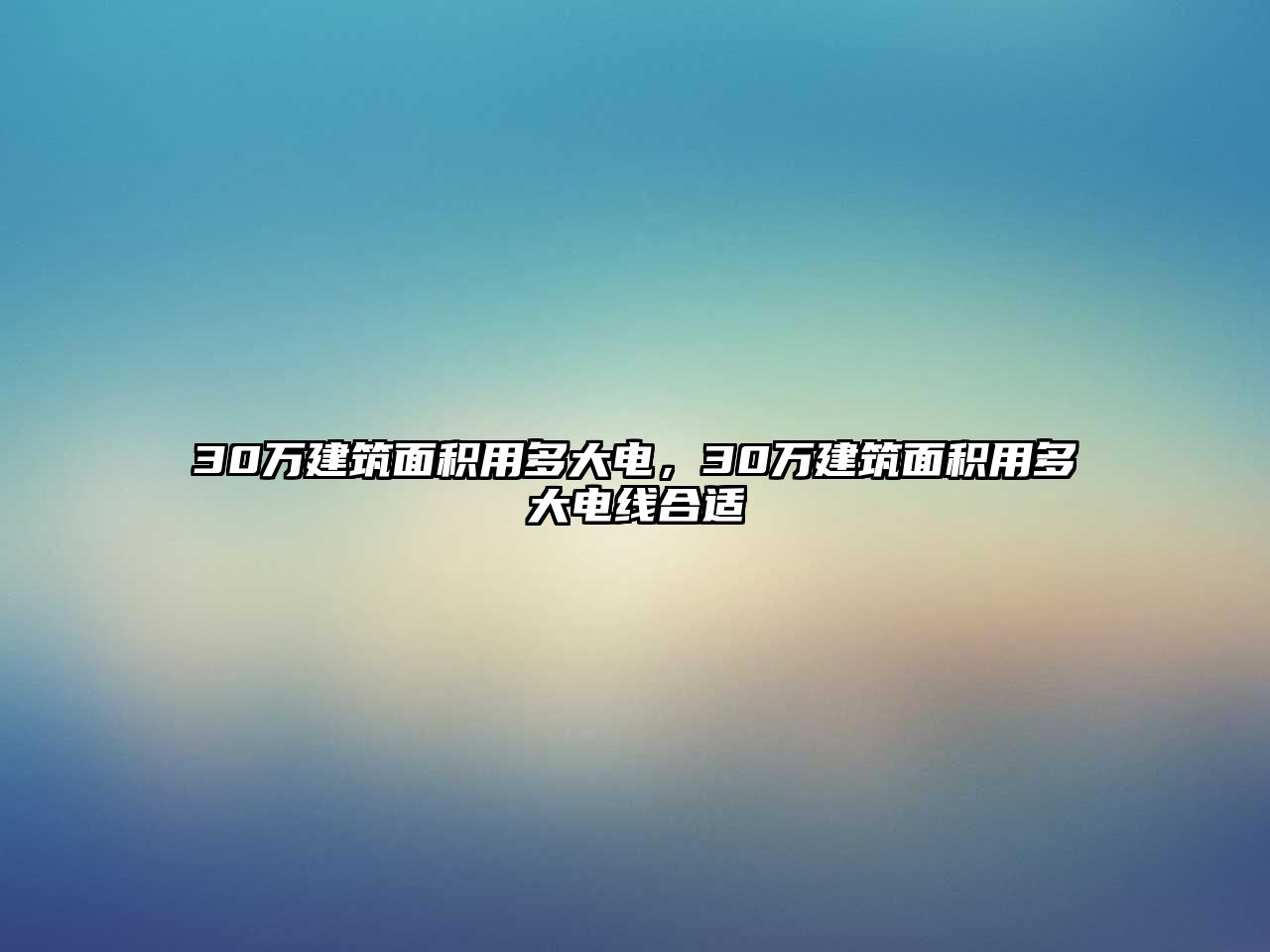 30萬建筑面積用多大電，30萬建筑面積用多大電線合適