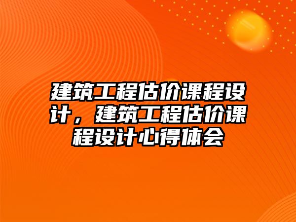 建筑工程估價課程設(shè)計，建筑工程估價課程設(shè)計心得體會