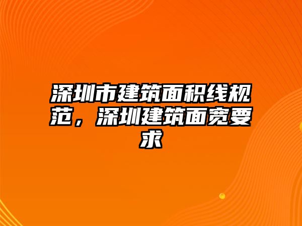 深圳市建筑面積線規(guī)范，深圳建筑面寬要求