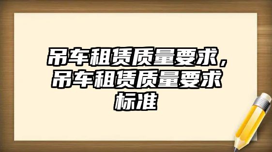 吊車租賃質(zhì)量要求，吊車租賃質(zhì)量要求標(biāo)準(zhǔn)